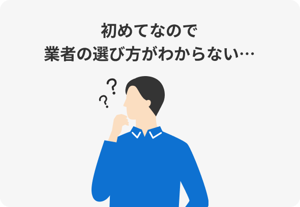 初めてなので業者の選び方がわからない…